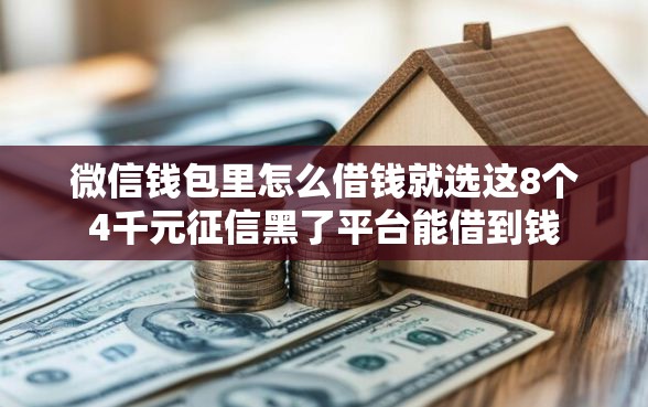 微信钱包里怎么借钱就选这8个4千元征信黑了平台能借到钱
