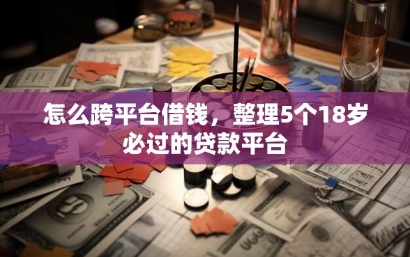 怎么跨平台借钱，整理5个18岁必过的贷款平台