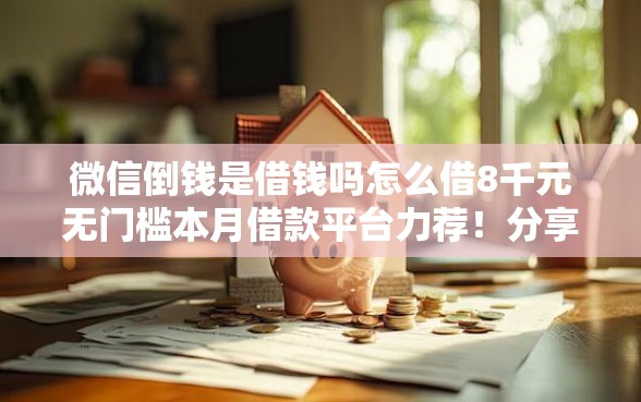 微信倒钱是借钱吗怎么借8千元无门槛本月借款平台力荐！分享小额网贷口子8千元无门槛借款