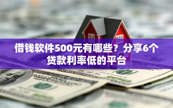 借钱软件500元有哪些？分享6个贷款利率低的平台