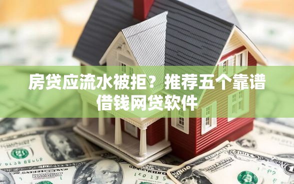 房贷应流水被拒？推荐五个靠谱借钱网贷软件
