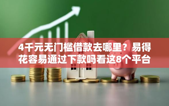 4千元无门槛借款去哪里？易得花容易通过下款吗看这8个平台