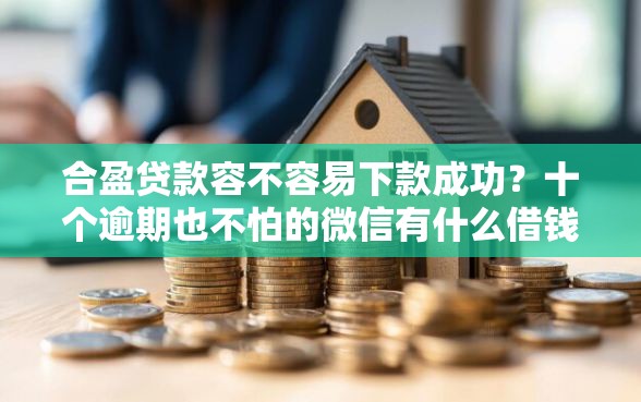 合盈贷款容不容易下款成功？十个逾期也不怕的微信有什么借钱平台