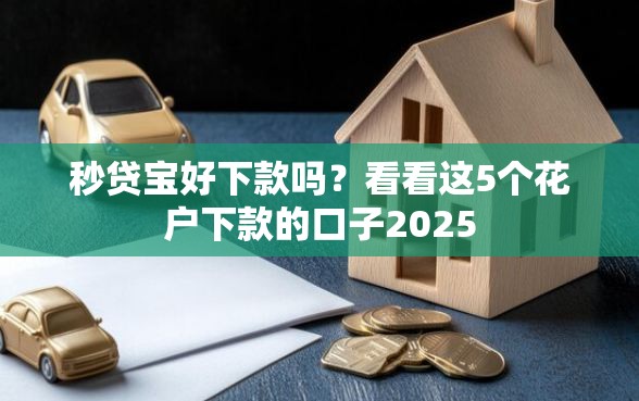 秒贷宝好下款吗？看看这5个花户下款的口子2025
