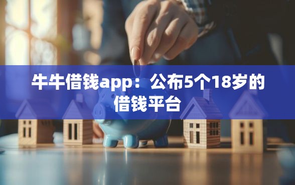 牛牛借钱app：公布5个18岁的借钱平台