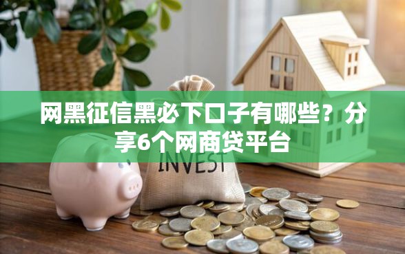 网黑征信黑必下口子有哪些？分享6个网商贷平台