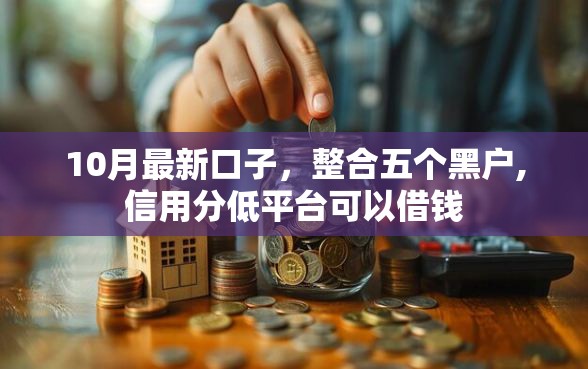 10月最新口子，整合五个黑户,信用分低平台可以借钱