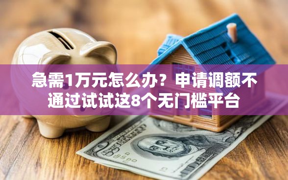 急需1万元怎么办？申请调额不通过试试这8个无门槛平台