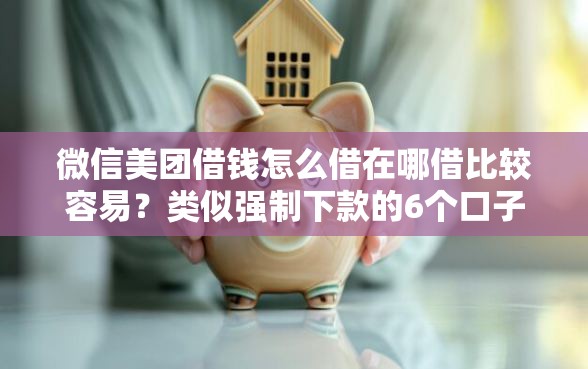 微信美团借钱怎么借在哪借比较容易?类似强制下款的6个口子参考 微信美团借钱怎么借在哪借比较容易?类似强制下款的6个口子参考