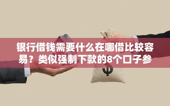 银行借钱需要什么在哪借比较容易？类似强制下款的8个口子参考