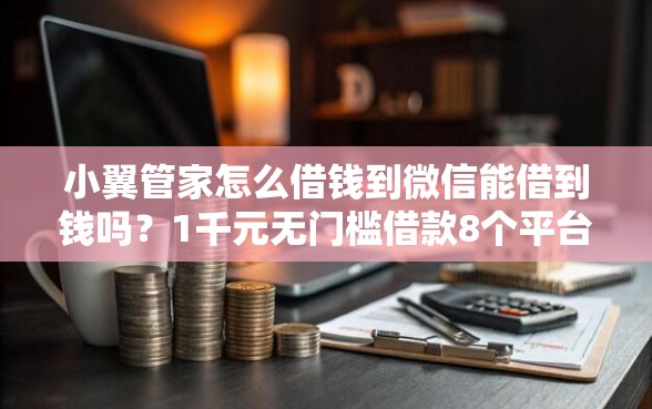 小翼管家怎么借钱到微信能借到钱吗？1千元无门槛借款8个平台推荐