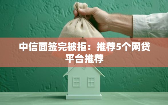 中信面签完被拒：推荐5个网贷平台推荐