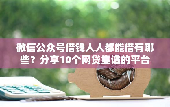 微信公众号借钱人人都能借有哪些？分享10个网贷靠谱的平台