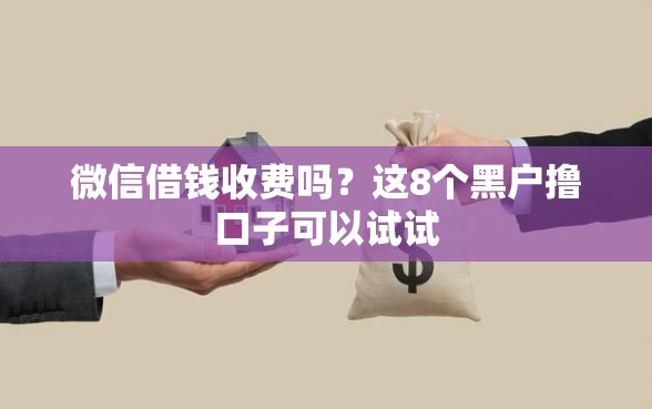 微信借钱收费吗？这8个黑户撸口子可以试试