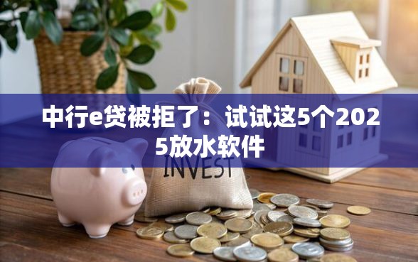 中行e贷被拒了：试试这5个2025放水软件