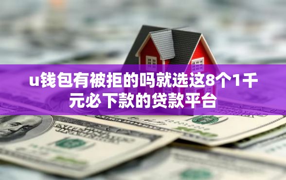 u钱包有被拒的吗就选这8个1千元必下款的贷款平台