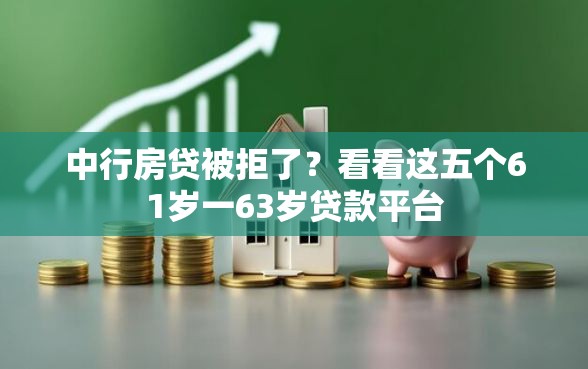 中行房贷被拒了？看看这五个61岁一63岁贷款平台