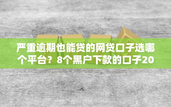 严重逾期也能贷的网贷口子选哪个平台？8个黑户下款的口子2025推荐