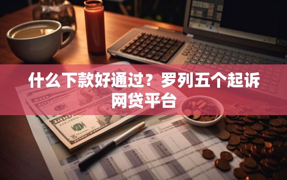 什么下款好通过？罗列五个起诉网贷平台