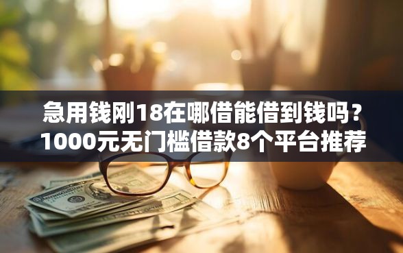 急用钱刚18在哪借能借到钱吗？1000元无门槛借款8个平台推荐
