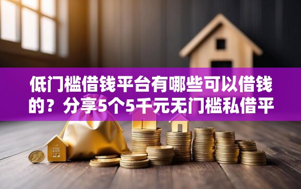 低门槛借钱平台有哪些可以借钱的？分享5个5千元无门槛私借平台