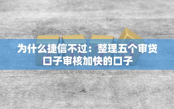 为什么捷信不过：整理五个审贷口子审核加快的口子