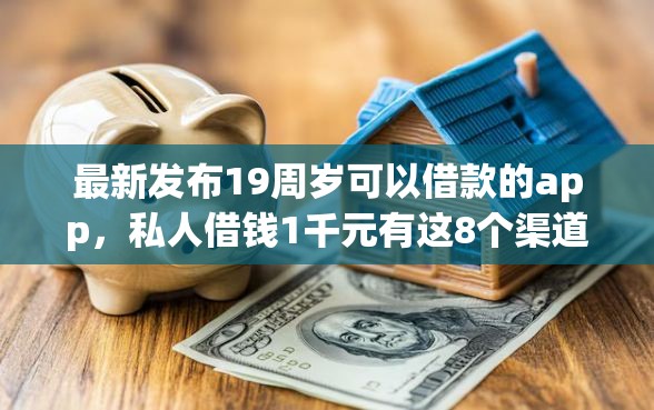 最新发布19周岁可以借款的app，私人借钱1千元有这8个渠道