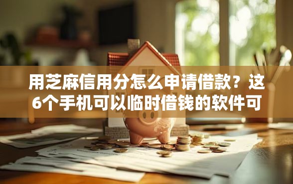 用芝麻信用分怎么申请借款?这6个手机可以临时借钱的软件可以试试 用芝麻信用分怎么申请借款?这6个手机可以临时借钱的软件可以试试