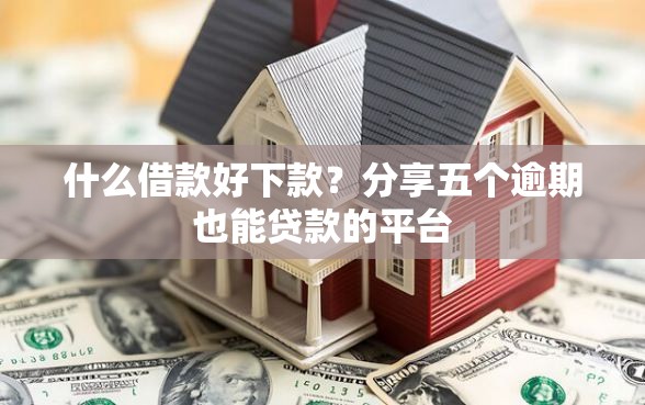 什么借款好下款?分享五个逾期也能贷款的平台 什么借款好下款?分享五个逾期也能贷款的平台