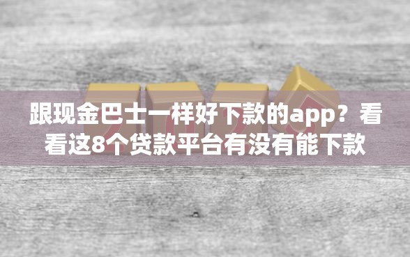 跟现金巴士一样好下款的app？看看这8个贷款平台有没有能下款的