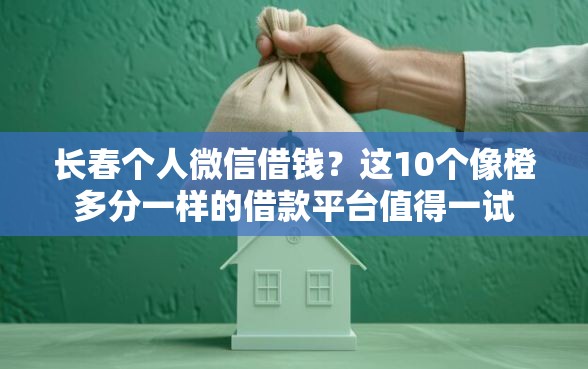 长春个人微信借钱？这10个像橙多分一样的借款平台值得一试