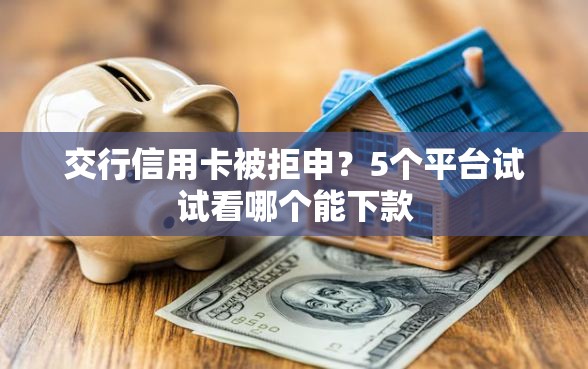 交行信用卡被拒申？5个平台试试看哪个能下款