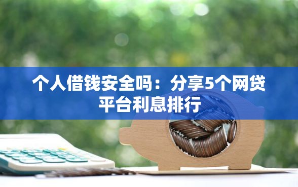 个人借钱安全吗：分享5个网贷平台利息排行