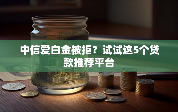 中信爱白金被拒？试试这5个贷款推荐平台