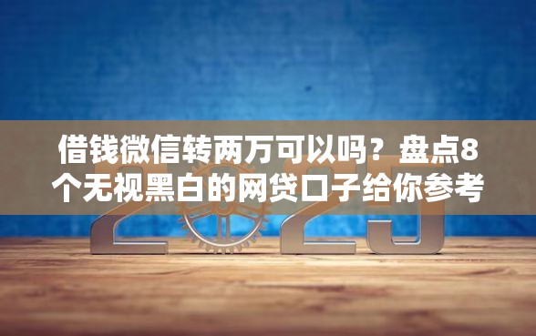 借钱微信转两万可以吗？盘点8个无视黑白的网贷口子给你参考
