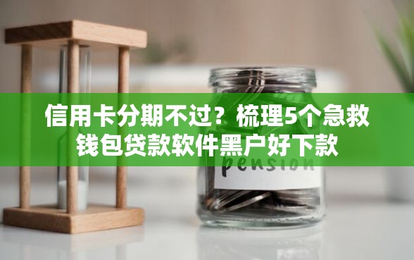 信用卡分期不过？梳理5个急救钱包贷款软件黑户好下款