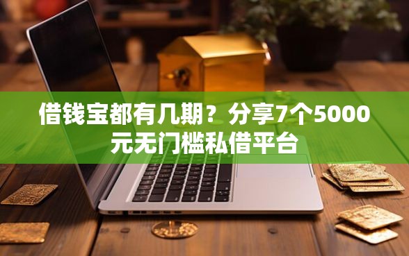 借钱宝都有几期？分享7个5000元无门槛私借平台