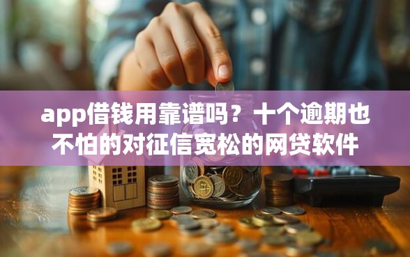 app借钱用靠谱吗？十个逾期也不怕的对征信宽松的网贷软件