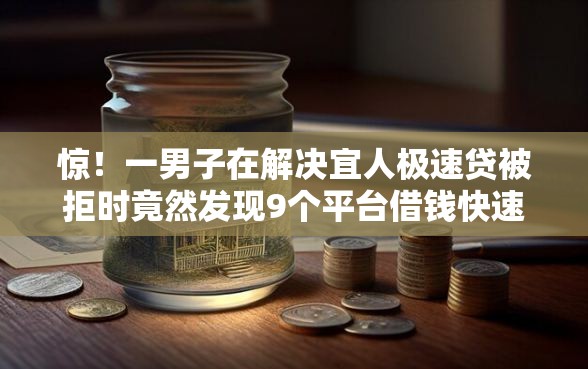 惊！一男子在解决宜人极速贷被拒时竟然发现9个平台借钱快速安全容易通过，事后分享了出来