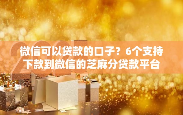 微信可以贷款的口子？6个支持下款到微信的芝麻分贷款平台
