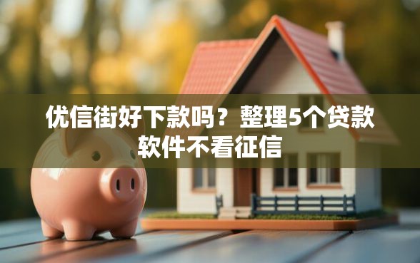 优信街好下款吗？整理5个贷款软件不看征信