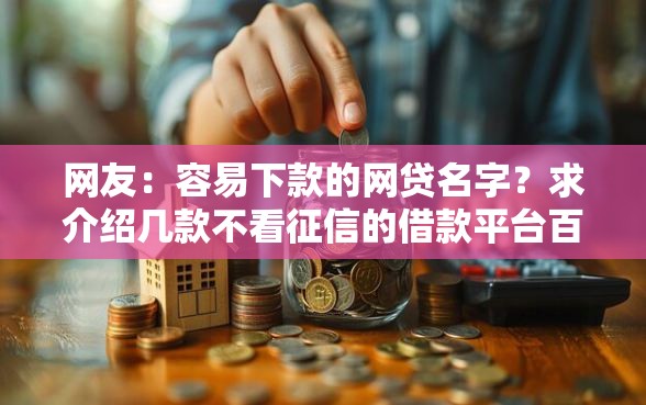 网友：容易下款的网贷名字？求介绍几款不看征信的借款平台百分百