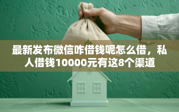 最新发布微信咋借钱呢怎么借，私人借钱10000元有这8个渠道
