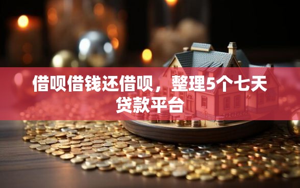 借呗借钱还借呗，整理5个七天贷款平台