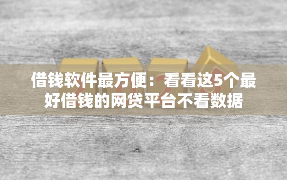 借钱软件最方便：看看这5个最好借钱的网贷平台不看数据