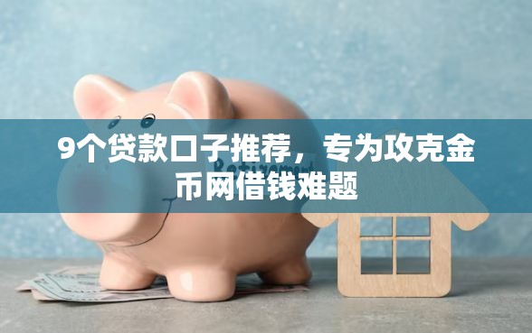 9个贷款口子推荐，专为攻克金币网借钱难题