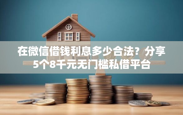 在微信借钱利息多少合法？分享5个8千元无门槛私借平台