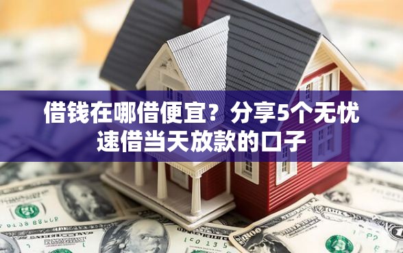 借钱在哪借便宜？分享5个无忧速借当天放款的口子