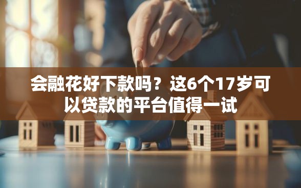 会融花好下款吗？这6个17岁可以贷款的平台值得一试