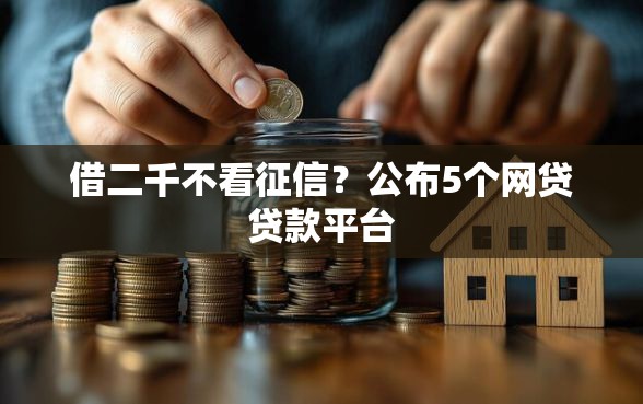 借二千不看征信？公布5个网贷贷款平台